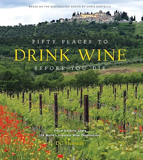 Fifty Places to Drink Wine Before You Die: Travel Experts Share the World's Greatest Wine Destinations