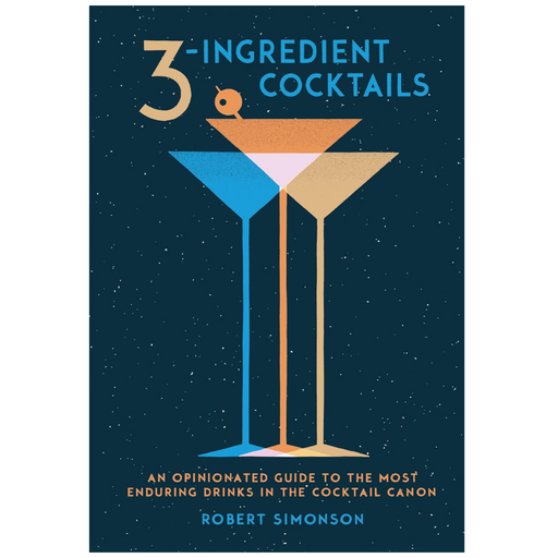 3-Ingredient Cocktails: An Opinionated Guide to the Most Enduring Drinks in the Cocktail Canon - LOCAL FIXTURE