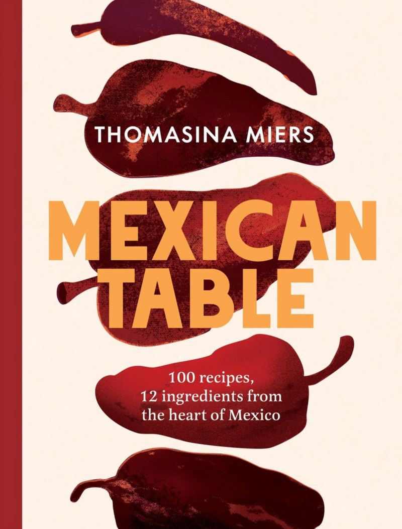 Mexican Table: 100 Recipes, 12 Everyday Ingredients From the Heart of Mexico
