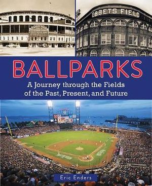 Ballparks: A Journey Through the Fields of the Past, Present, and Future by Eric Enders — cover