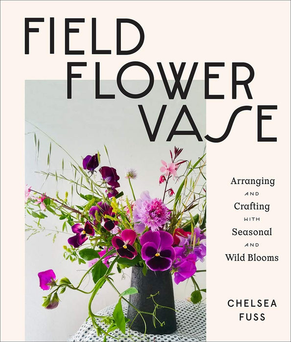 HACHETTE BOOK Field, Flower, Vase: Arranging and Crafting with Seasonal and Wild Blooms