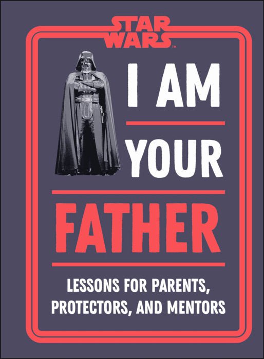 PENGUIN RANDOM HOUSE BOOK Star Wars I Am Your Father: Lessons for Parents, Protectors, and Mentors